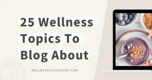 25 Wellness Topics To Blog About